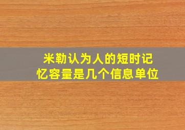 米勒认为人的短时记忆容量是几个信息单位