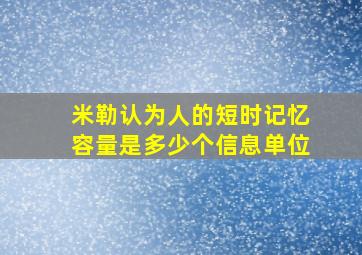 米勒认为人的短时记忆容量是多少个信息单位