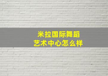 米拉国际舞蹈艺术中心怎么样