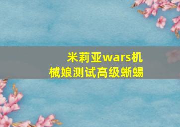 米莉亚wars机械娘测试高级蜥蜴