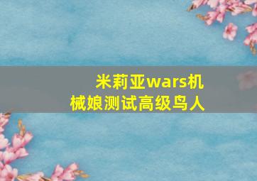 米莉亚wars机械娘测试高级鸟人