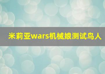 米莉亚wars机械娘测试鸟人