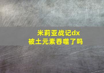 米莉亚战记dx被土元素吞噬了吗