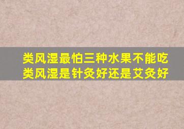 类风湿最怕三种水果不能吃类风湿是针灸好还是艾灸好