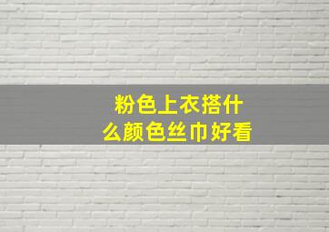 粉色上衣搭什么颜色丝巾好看