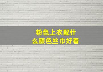 粉色上衣配什么颜色丝巾好看