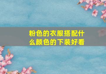 粉色的衣服搭配什么颜色的下装好看