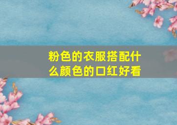 粉色的衣服搭配什么颜色的口红好看