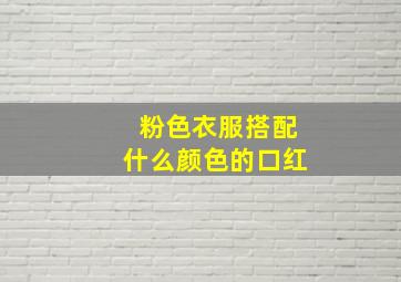 粉色衣服搭配什么颜色的口红