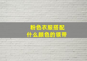 粉色衣服搭配什么颜色的领带