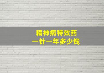 精神病特效药一针一年多少钱