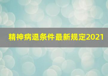 精神病退条件最新规定2021