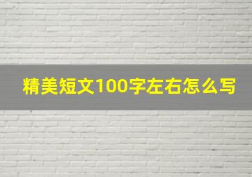 精美短文100字左右怎么写