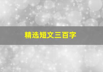 精选短文三百字