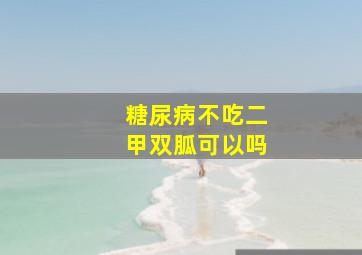 糖尿病不吃二甲双胍可以吗