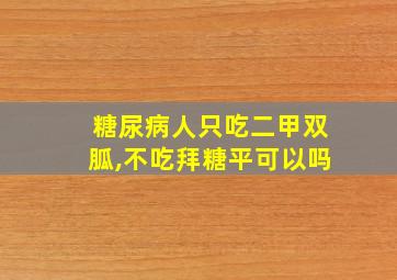 糖尿病人只吃二甲双胍,不吃拜糖平可以吗