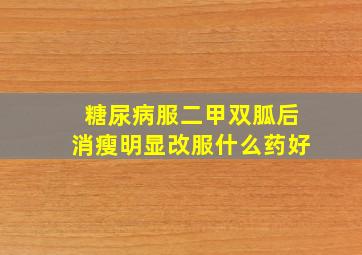 糖尿病服二甲双胍后消瘦明显改服什么药好