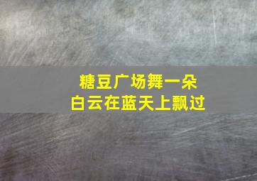 糖豆广场舞一朵白云在蓝天上飘过