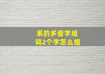 系的多音字组词2个字怎么组