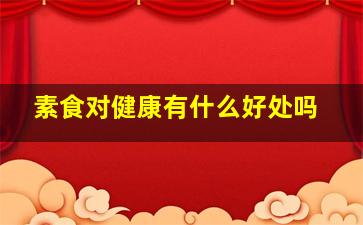 素食对健康有什么好处吗