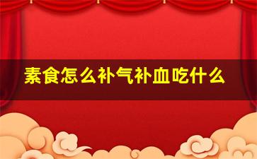 素食怎么补气补血吃什么