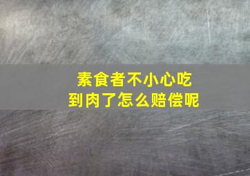 素食者不小心吃到肉了怎么赔偿呢