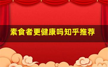 素食者更健康吗知乎推荐