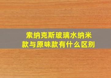 索纳克斯玻璃水纳米款与原味款有什么区别