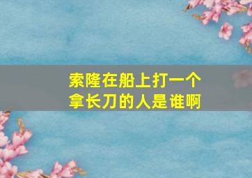 索隆在船上打一个拿长刀的人是谁啊