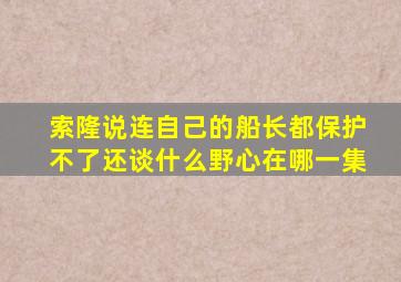 索隆说连自己的船长都保护不了还谈什么野心在哪一集