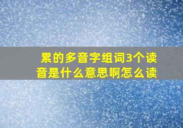 累的多音字组词3个读音是什么意思啊怎么读