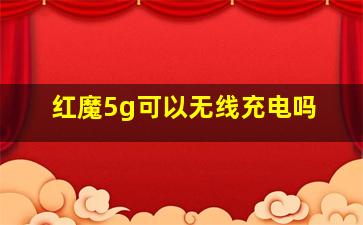 红魔5g可以无线充电吗