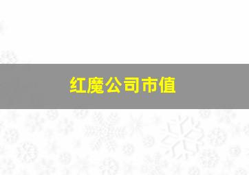 红魔公司市值