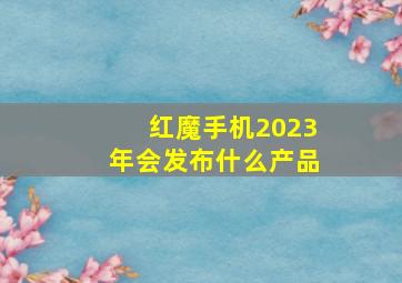 红魔手机2023年会发布什么产品