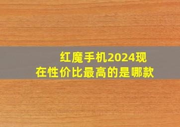 红魔手机2024现在性价比最高的是哪款