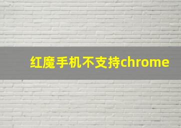 红魔手机不支持chrome