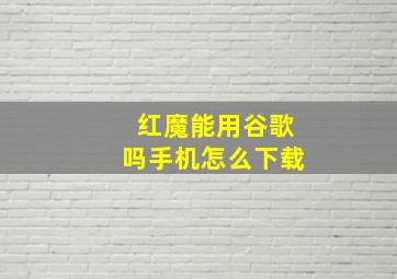 红魔能用谷歌吗手机怎么下载