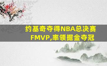 约基奇夺得NBA总决赛FMVP,率领掘金夺冠