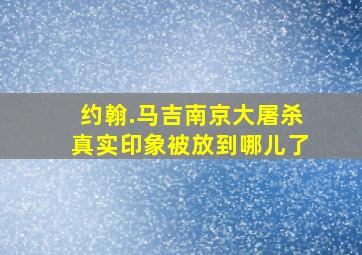 约翰.马吉南京大屠杀真实印象被放到哪儿了