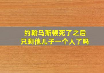 约翰马斯顿死了之后只剩他儿子一个人了吗