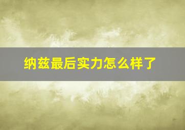 纳兹最后实力怎么样了