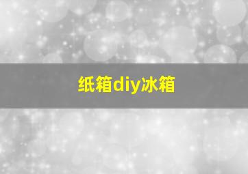 纸箱diy冰箱