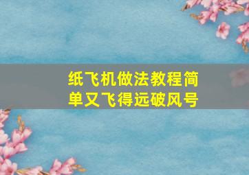 纸飞机做法教程简单又飞得远破风号