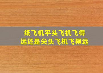 纸飞机平头飞机飞得远还是尖头飞机飞得远