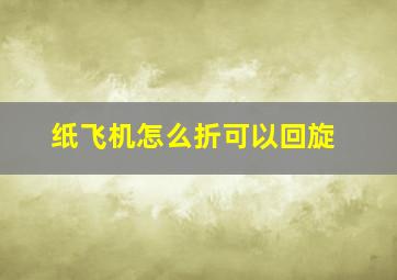 纸飞机怎么折可以回旋