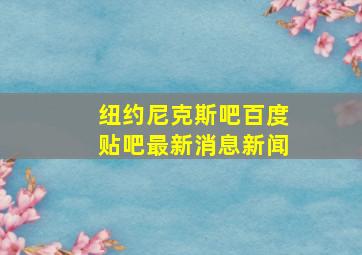 纽约尼克斯吧百度贴吧最新消息新闻