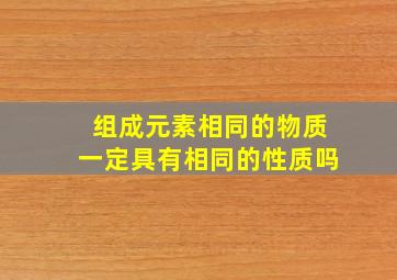 组成元素相同的物质一定具有相同的性质吗