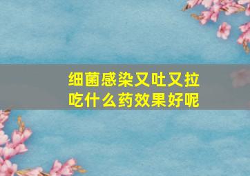 细菌感染又吐又拉吃什么药效果好呢