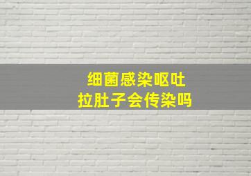 细菌感染呕吐拉肚子会传染吗