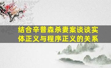 结合辛普森杀妻案谈谈实体正义与程序正义的关系